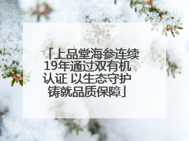 上品堂海参连续19年通过双有机认证 以生态守护铸就品质保障