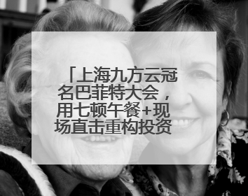 上海九方云冠名巴菲特大会，用七顿午餐+现场直击重构投资认知