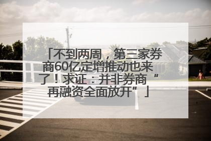 不到两周，第三家券商60亿定增推动也来了！求证：并非券商“再融资全面放开”
