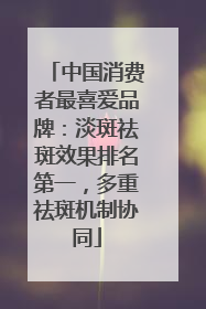 中国消费者最喜爱品牌：淡斑祛斑效果排名第一，多重祛斑机制协同