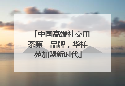 中国高端社交用茶第一品牌，华祥苑加盟新时代
