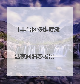 丰台区多维度激活夜间消费场景