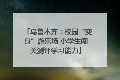 乌鲁木齐：校园“变身”游乐场 小学生闯关测评学习能力