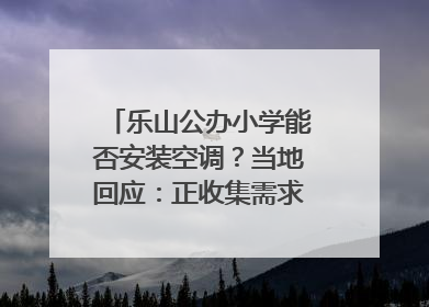 乐山公办小学能否安装空调？当地回应：正收集需求，部分中小学已启动安装｜云求助