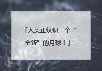 人类正认识一个“全新”的月球！
