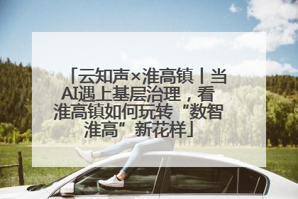 云知声×淮高镇丨当AI遇上基层治理，看淮高镇如何玩转“数智淮高”新花样