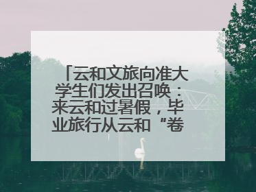 云和文旅向准大学生们发出召唤：来云和过暑假，毕业旅行从云和“卷”起来