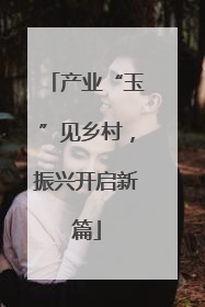 产业“玉”见乡村，振兴开启新篇