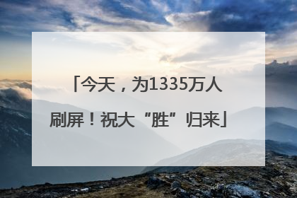 今天，为1335万人刷屏！祝大“胜”归来