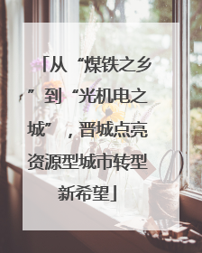 从“煤铁之乡”到“光机电之城”，晋城点亮资源型城市转型新希望