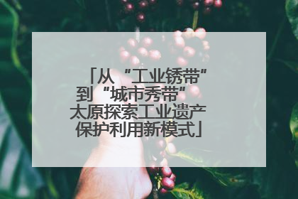 从“工业锈带”到“城市秀带” 太原探索工业遗产保护利用新模式