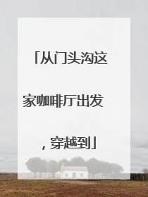 从门头沟这家咖啡厅出发，穿越到