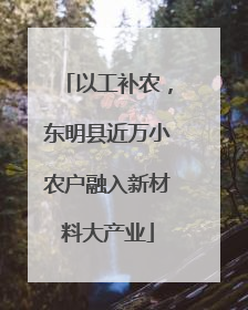 以工补农，东明县近万小农户融入新材料大产业
