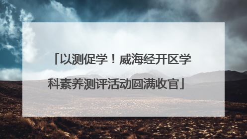 以测促学！威海经开区学科素养测评活动圆满收官