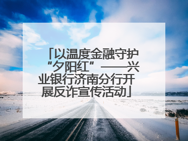 以温度金融守护“夕阳红”——兴业银行济南分行开展反诈宣传活动
