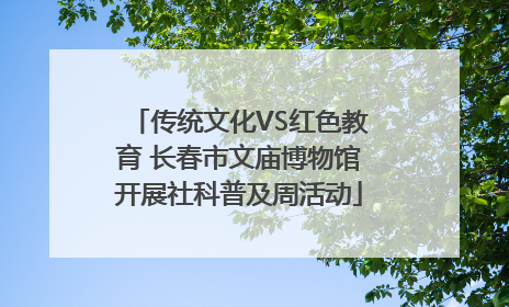 传统文化VS红色教育 长春市文庙博物馆开展社科普及周活动