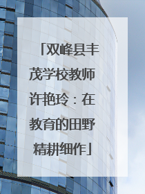双峰县丰茂学校教师许艳玲：在教育的田野精耕细作