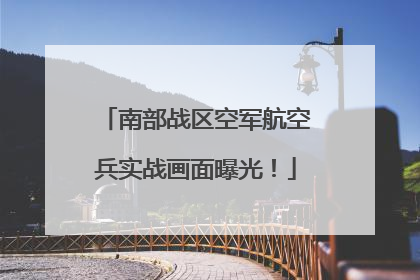 南部战区空军航空兵实战画面曝光！