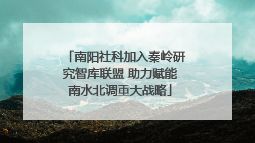 南阳社科加入秦岭研究智库联盟 助力赋能南水北调重大战略