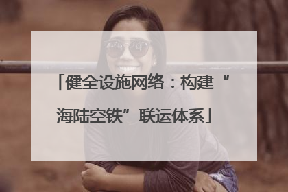 健全设施网络：构建“海陆空铁”联运体系