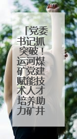 党委书记抓突破！运河煤矿党建赋能技术人才培养助力矿井安全发展