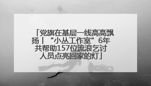 党旗在基层一线高高飘扬丨“小丛工作室”6年共帮助157位流浪乞讨人员点亮回家的灯