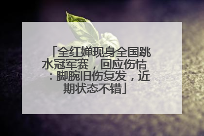 全红婵现身全国跳水冠军赛，回应伤情：脚腕旧伤复发，近期状态不错