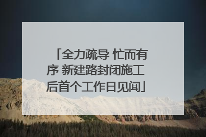 全力疏导 忙而有序 新建路封闭施工后首个工作日见闻
