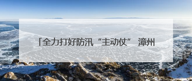 全力打好防汛“主动仗” 漳州高新区领导带队调研防汛工作