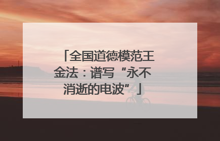 全国道德模范王金法：谱写“永不消逝的电波”