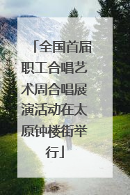 全国首届职工合唱艺术周合唱展演活动在太原钟楼街举行