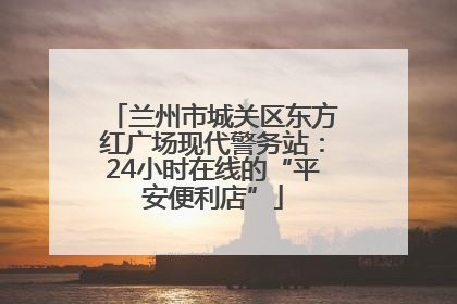 兰州市城关区东方红广场现代警务站：24小时在线的“平安便利店”