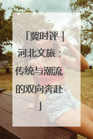 冀时评｜河北文旅：传统与潮流的双向奔赴