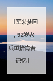 军装梦圆，92岁老兵重拾青春记忆