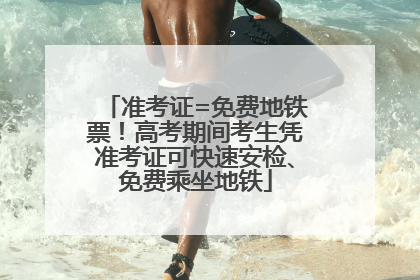 准考证=免费地铁票！高考期间考生凭准考证可快速安检、免费乘坐地铁