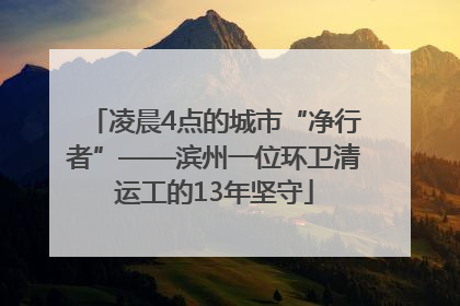 凌晨4点的城市“净行者”——滨州一位环卫清运工的13年坚守