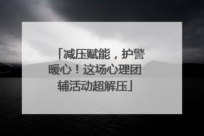 减压赋能，护警暖心！这场心理团辅活动超解压