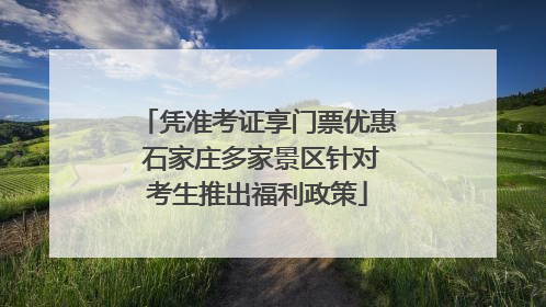 凭准考证享门票优惠 石家庄多家景区针对考生推出福利政策