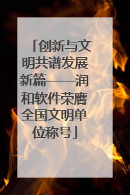 创新与文明共谱发展新篇——润和软件荣膺全国文明单位称号