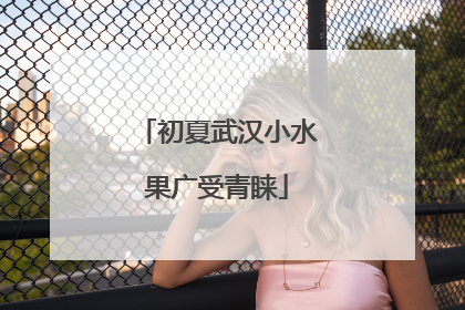初夏武汉小水果广受青睐