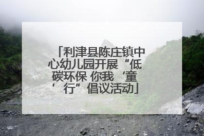 利津县陈庄镇中心幼儿园开展“低碳环保 你我‘童’行”倡议活动
