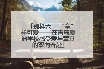 别样六一 “童”样可爱——在青岛爱迪学校感受爱与童真的双向奔赴