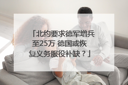 北约要求德军增兵至25万 德国或恢复义务服役补缺？