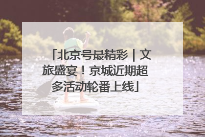 北京号最精彩｜文旅盛宴！京城近期超多活动轮番上线