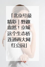 北京号最精彩｜野趣盎然！京城这个生态桥连通两大网红公园