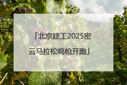 北京建工2025密云马拉松鸣枪开跑