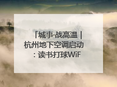城事·战高温｜杭州地下空调启动：读书打球WiFi全安排