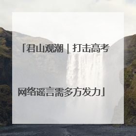 君山观潮｜打击高考网络谣言需多方发力