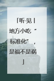 听·见丨地方小吃“标准化”，是福不是祸