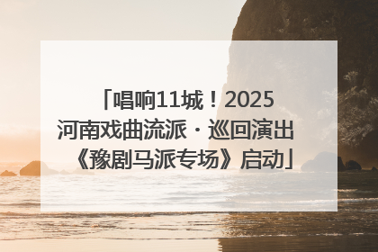 唱响11城！2025河南戏曲流派・巡回演出《豫剧马派专场》启动